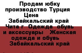 Продам юбку производство Турция › Цена ­ 550 - Забайкальский край, Чита г. Одежда, обувь и аксессуары » Женская одежда и обувь   . Забайкальский край